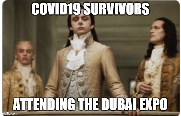 Covid19 Survivors | COVID19 SURVIVORS; ATTENDING THE DUBAI EXPO | image tagged in superior royalty,covid19,dubai | made w/ Imgflip meme maker