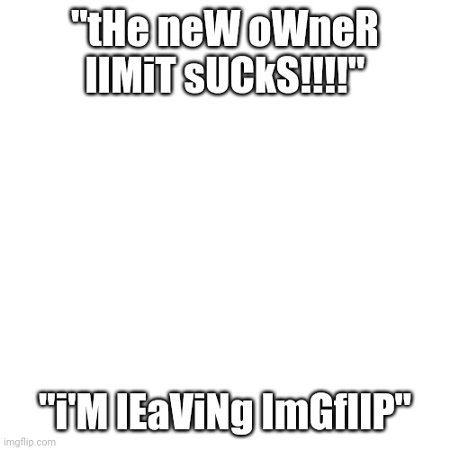 There for a reason. |  "tHe neW oWneR lIMiT sUCkS!!!!"; "i'M lEaViNg ImGflIP" | image tagged in memes,blank transparent square | made w/ Imgflip meme maker