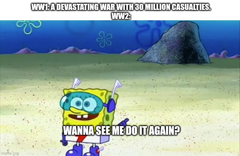 WW2: Featuring the Nazis, Soviets, Hitler, and a bunch of new characters | WW1: A DEVASTATING WAR WITH 30 MILLION CASUALTIES.
WW2:; WANNA SEE ME DO IT AGAIN? | image tagged in spongebob wanna see me do it again,sequels,ww1,ww2,ww3 | made w/ Imgflip meme maker