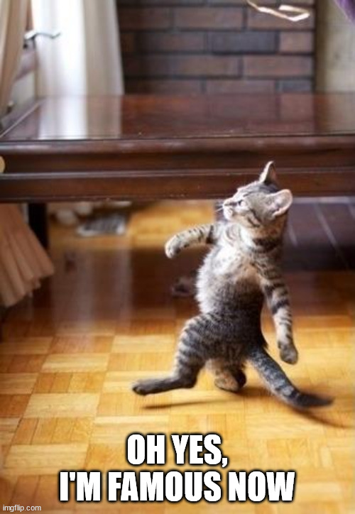 Cool Cat Stroll Meme | OH YES, I'M FAMOUS NOW | image tagged in memes,cool cat stroll | made w/ Imgflip meme maker