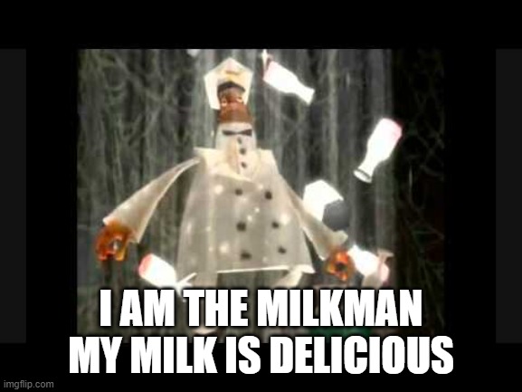 girls during puberty: "omg everything sucks" men during puberty: | I AM THE MILKMAN MY MILK IS DELICIOUS | image tagged in i am the milkman my milk is delicious | made w/ Imgflip meme maker
