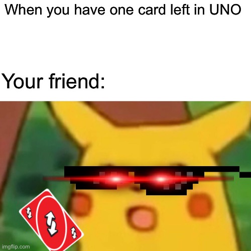 UNO be like | When you have one card left in UNO; Your friend: | image tagged in memes,surprised pikachu | made w/ Imgflip meme maker