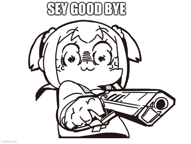 SEY GOOD BYE | image tagged in rick astley,guns,anime,to be continued,angry,never gonna give you up | made w/ Imgflip meme maker