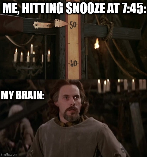 Not to 50! | ME, HITTING SNOOZE AT 7:45:; MY BRAIN: | image tagged in princess bride,not to 50,wake up | made w/ Imgflip meme maker