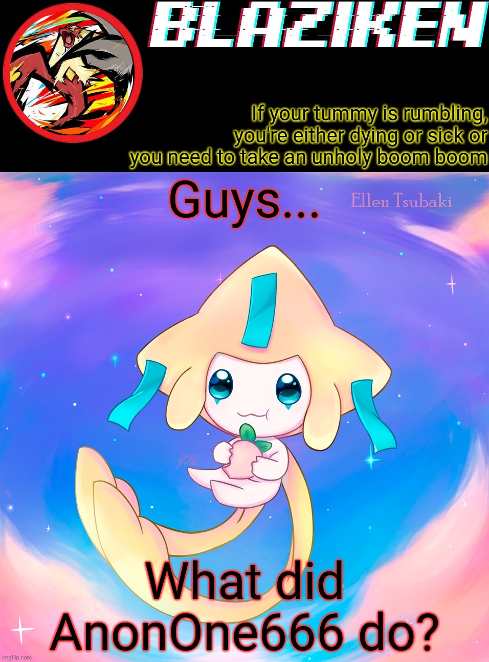 Just wondering because we keep telling him to delete | Guys... What did AnonOne666 do? | image tagged in blaziken's jirachi temp | made w/ Imgflip meme maker