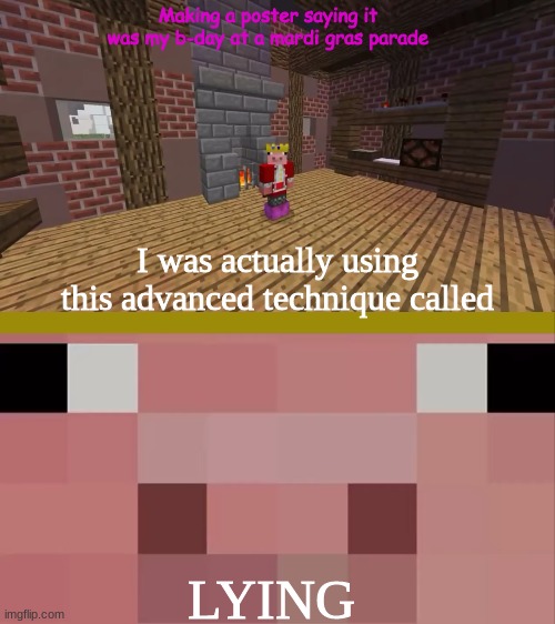 spare a crumb of techno memes good sir | Making a poster saying it was my b-day at a mardi gras parade | image tagged in i was actually using this technique called lying,technoblade,gaming,minecraft | made w/ Imgflip meme maker