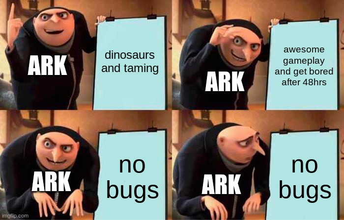yep | dinosaurs and taming; awesome gameplay and get bored after 48hrs; ARK; ARK; no bugs; no bugs; ARK; ARK | image tagged in memes,gru's plan | made w/ Imgflip meme maker