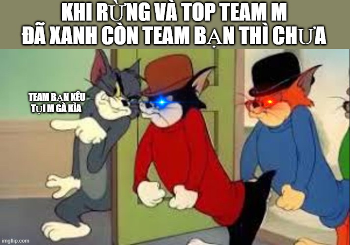 Tom and Jerry Goons | KHI RỪNG VÀ TOP TEAM M ĐÃ XANH CÒN TEAM BẠN THÌ CHƯA; TEAM BẠN KÊU TỤI M GÀ KÌA | image tagged in tom and jerry goons | made w/ Imgflip meme maker