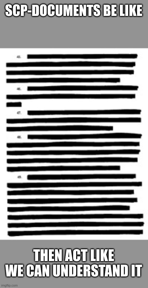 Redacted | SCP-DOCUMENTS BE LIKE; THEN ACT LIKE WE CAN UNDERSTAND IT | image tagged in redacted | made w/ Imgflip meme maker