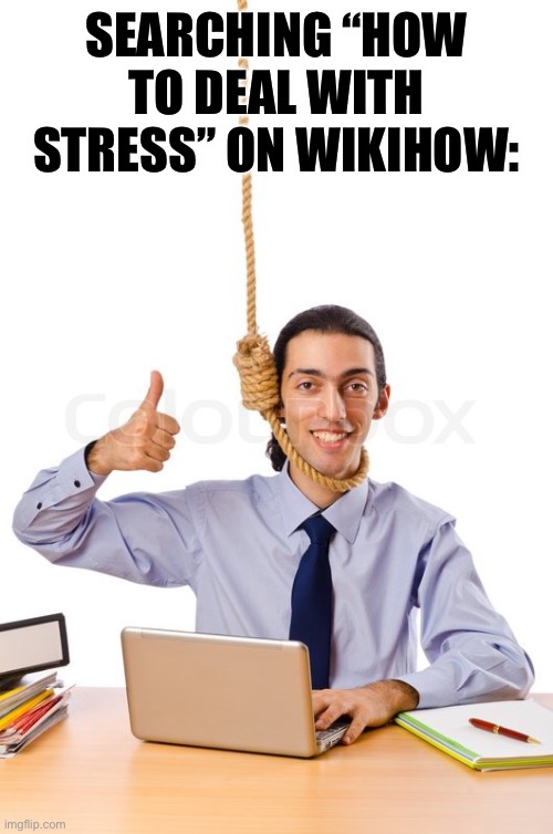 HARD WORKING SUICIDAL DESIGNER | SEARCHING “HOW TO DEAL WITH STRESS” ON WIKIHOW: | image tagged in hard working suicidal designer | made w/ Imgflip meme maker