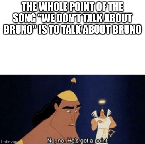 No, No, Hes Got A Point | THE WHOLE POINT OF THE SONG "WE DON'T TALK ABOUT BRUNO" IS TO TALK ABOUT BRUNO | image tagged in no no he's got a point | made w/ Imgflip meme maker