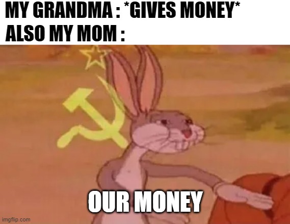 Every mom be like : | MY GRANDMA : *GIVES MONEY*; ALSO MY MOM :; OUR MONEY | image tagged in bugs bunny communist | made w/ Imgflip meme maker