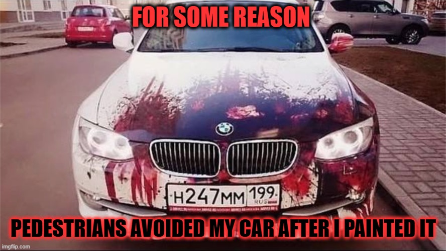 .. | FOR SOME REASON; PEDESTRIANS AVOIDED MY CAR AFTER I PAINTED IT | made w/ Imgflip meme maker