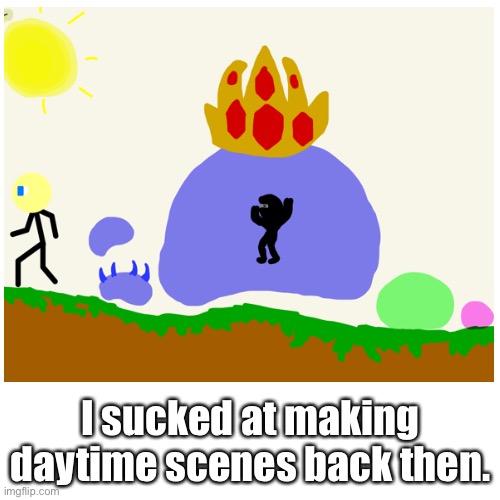 I sucked at making daytime scenes back then. | made w/ Imgflip meme maker