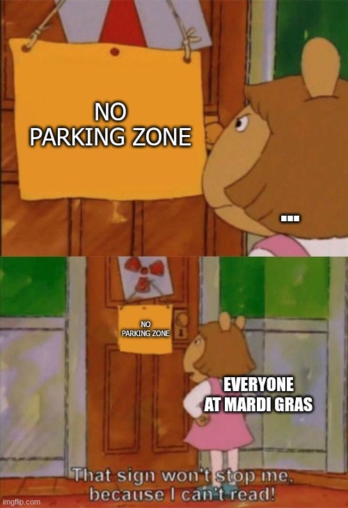 DW Sign Won't Stop Me Because I Can't Read | NO PARKING ZONE; ... NO PARKING ZONE; EVERYONE AT MARDI GRAS | image tagged in dw sign won't stop me because i can't read | made w/ Imgflip meme maker