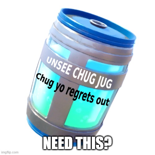 Unsee Chug Jug | NEED THIS? | image tagged in unsee chug jug | made w/ Imgflip meme maker