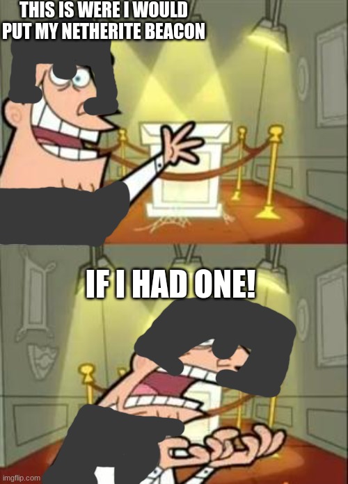 This Is Where I'd Put My Trophy If I Had One | THIS IS WERE I WOULD PUT MY NETHERITE BEACON; IF I HAD ONE! | image tagged in memes,this is where i'd put my trophy if i had one | made w/ Imgflip meme maker