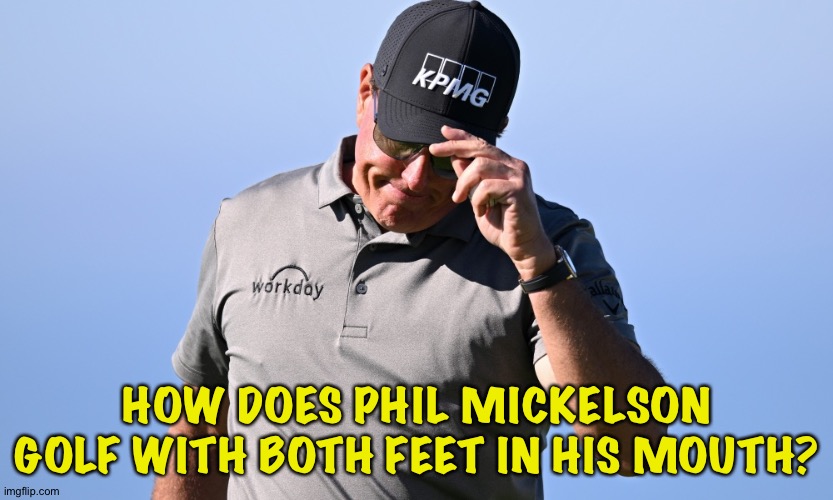 The worst possible spokesman for "Super Golf League" | HOW DOES PHIL MICKELSON GOLF WITH BOTH FEET IN HIS MOUTH? | image tagged in phil mickelson | made w/ Imgflip meme maker