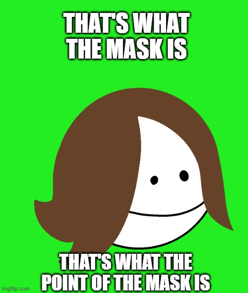 Cera’s head | THAT'S WHAT THE MASK IS; THAT'S WHAT THE POINT OF THE MASK IS | image tagged in cera s head | made w/ Imgflip meme maker