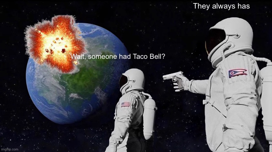 Always Has Been | They always has; Wait, someone had Taco Bell? | image tagged in memes,always has been,taco bell | made w/ Imgflip meme maker