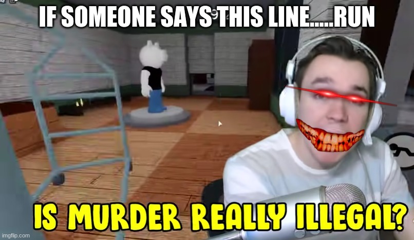 Devoun Is murder really Illegal? | IF SOMEONE SAYS THIS LINE.....RUN | image tagged in devoun is murder really illegal | made w/ Imgflip meme maker