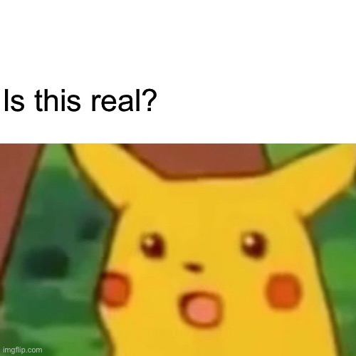 Surprised Pikachu Meme | Is this real? | image tagged in memes,surprised pikachu | made w/ Imgflip meme maker