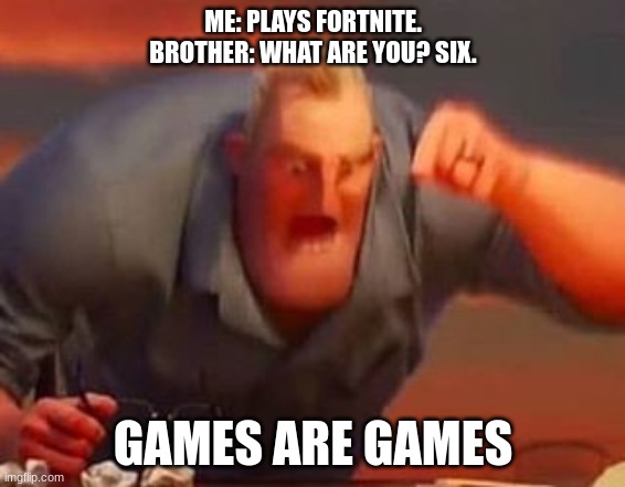 fortnite is for everyone | ME: PLAYS FORTNITE.
BROTHER: WHAT ARE YOU? SIX. GAMES ARE GAMES | image tagged in mr incredible mad | made w/ Imgflip meme maker