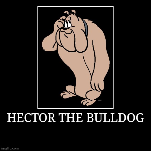 Hector the Bulldog | HECTOR THE BULLDOG | | image tagged in demotivationals,looney tunes,hector the bulldog | made w/ Imgflip demotivational maker