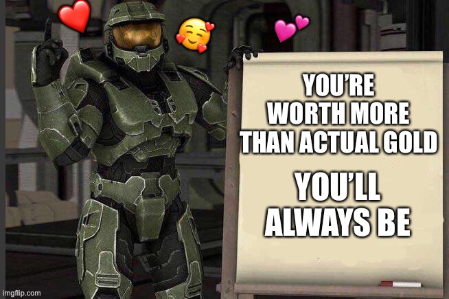 You are :3 | ❤️; 🥰; 💕; YOU’RE WORTH MORE THAN ACTUAL GOLD; YOU’LL ALWAYS BE | image tagged in master chief whiteboard,wholesome | made w/ Imgflip meme maker