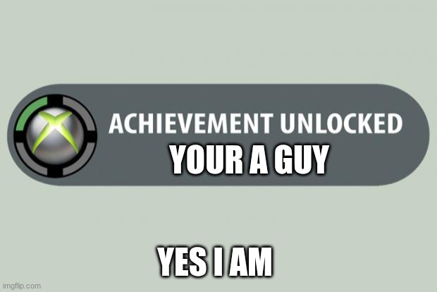 achievement unlocked | YOUR A GUY; YES I AM | image tagged in achievement unlocked | made w/ Imgflip meme maker