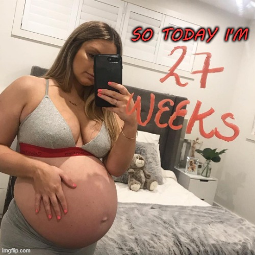 SO TODAY I'M | image tagged in pregnant,27 weeks,big belly | made w/ Imgflip meme maker