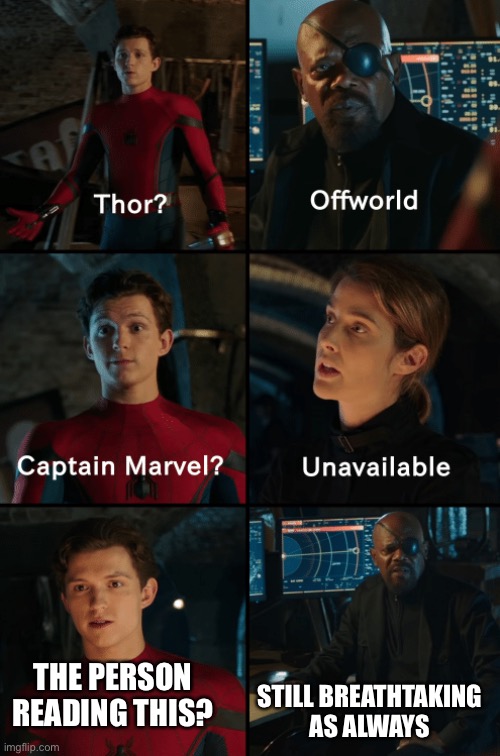 Still are | STILL BREATHTAKING AS ALWAYS; THE PERSON READING THIS? | image tagged in thor off-world captain marvel unavailable,wholesome | made w/ Imgflip meme maker