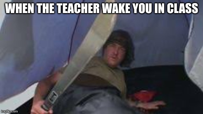 James May holding a machete | WHEN THE TEACHER WAKE YOU IN CLASS | image tagged in james may holding a machete | made w/ Imgflip meme maker