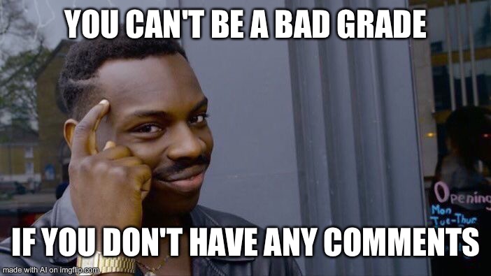 Smart | YOU CAN'T BE A BAD GRADE; IF YOU DON'T HAVE ANY COMMENTS | image tagged in memes,roll safe think about it,funny,ai meme | made w/ Imgflip meme maker