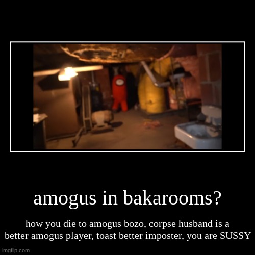 amogus in bakarooms? | how you die to amogus bozo, corpse husband is a better amogus player, toast better imposter, you are SUSSY | image tagged in funny,demotivationals | made w/ Imgflip demotivational maker