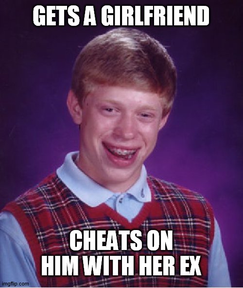 i was the ex lmao | GETS A GIRLFRIEND; CHEATS ON HIM WITH HER EX | image tagged in memes,bad luck brian | made w/ Imgflip meme maker