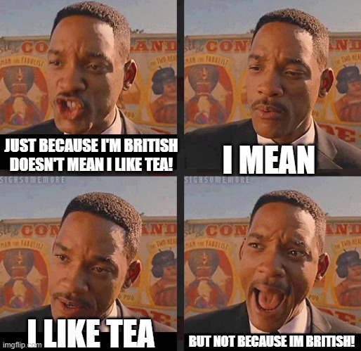 But Not because I'm Black | I MEAN; JUST BECAUSE I'M BRITISH DOESN'T MEAN I LIKE TEA! BUT NOT BECAUSE IM BRITISH! I LIKE TEA | image tagged in but not because i'm black,british,tea | made w/ Imgflip meme maker