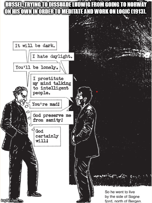 The start of Ludwig's journey | RUSSEL, TRYING TO DISSUADE LUDWIG FROM GOING TO NORWAY ON HIS OWN IN ORDER TO MEDITATE AND WORK ON LOGIC (1913). | image tagged in philosophy,logic,insanity,work,intelligence,deep thoughts | made w/ Imgflip meme maker