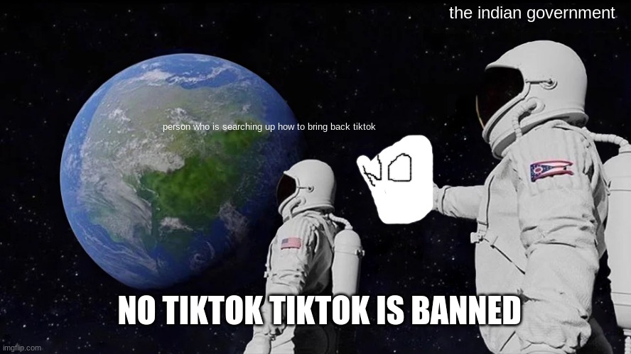 person who is searching up how to bring back tiktok the indian government NO TIKTOK TIKTOK IS BANNED | image tagged in memes,always has been | made w/ Imgflip meme maker