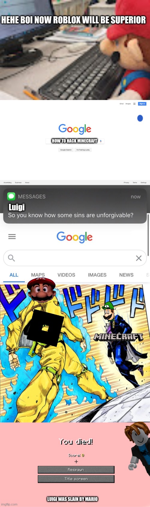 roblox always wins, minecraft is a mistake made for idiots |  HEHE BOI NOW ROBLOX WILL BE SUPERIOR; HOW TO HACK MINECRAFT; Luigi; LUIGI WAS SLAIN BY MARIO | image tagged in mario on computer,google search meme,so you know how some sins are unforgivable,jojo's walk,minecraft death screen | made w/ Imgflip meme maker