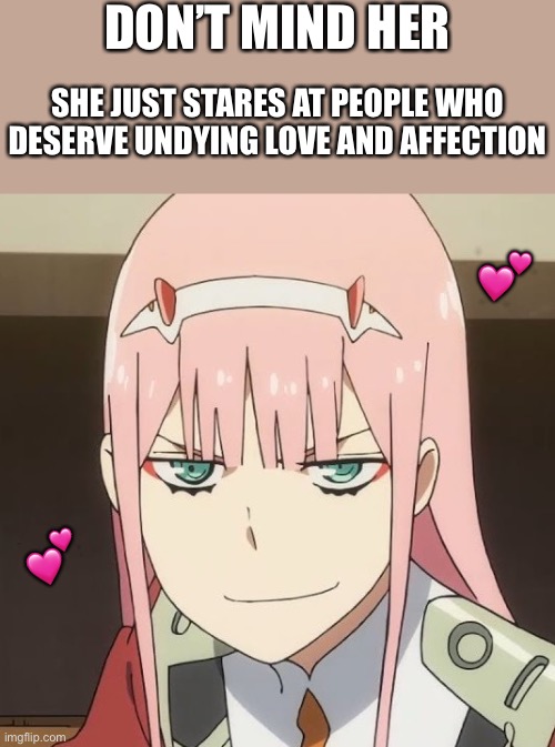 *stare* | DON’T MIND HER; SHE JUST STARES AT PEOPLE WHO DESERVE UNDYING LOVE AND AFFECTION; 💕; 💕 | image tagged in zero two,wholesome | made w/ Imgflip meme maker