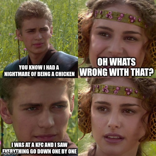 KFC WHY!?! | YOU KNOW I HAD A  NIGHTMARE OF BEING A CHICKEN; OH WHATS WRONG WITH THAT? I WAS AT A KFC AND I SAW EVERYTHING GO DOWN ONE BY ONE | image tagged in anakin padme 4 panel | made w/ Imgflip meme maker