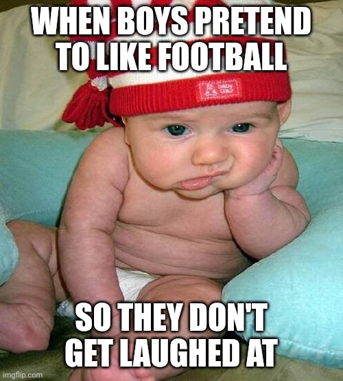 Waitin for Alabama Football | WHEN BOYS PRETEND TO LIKE FOOTBALL; SO THEY DON'T GET LAUGHED AT | image tagged in waitin for alabama football,memes | made w/ Imgflip meme maker