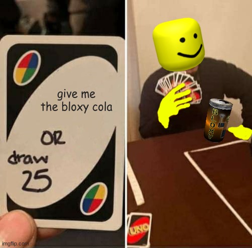 UNO Draw 25 Cards Meme | give me the bloxy cola | image tagged in memes,uno draw 25 cards | made w/ Imgflip meme maker