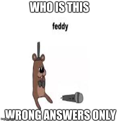 wrong answers | WHO IS THIS; WRONG ANSWERS ONLY | image tagged in wrong answers only | made w/ Imgflip meme maker