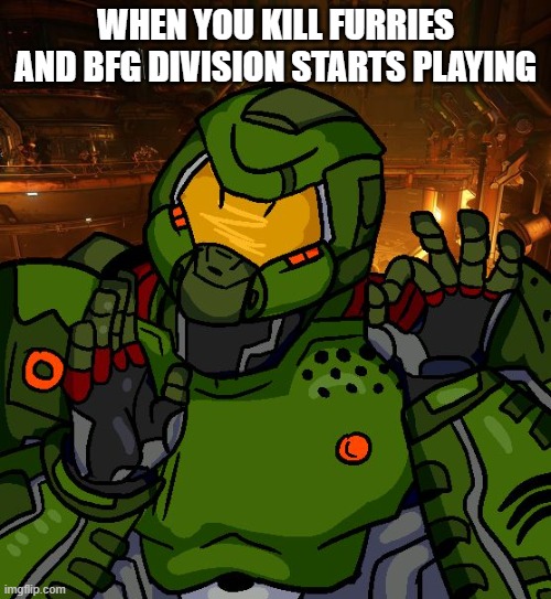 just right doomguy | WHEN YOU KILL FURRIES AND BFG DIVISION STARTS PLAYING | image tagged in just right doomguy | made w/ Imgflip meme maker