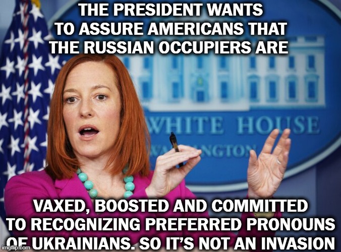 Not an Invasion | THE PRESIDENT WANTS TO ASSURE AMERICANS THAT THE RUSSIAN OCCUPIERS ARE; VAXED, BOOSTED AND COMMITTED TO RECOGNIZING PREFERRED PRONOUNS OF UKRAINIANS. SO IT’S NOT AN INVASION | image tagged in jen psaki explains,ukraine,pronouns,covid vaccine | made w/ Imgflip meme maker