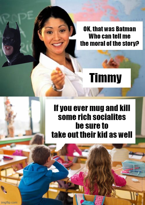 TIL Timmy's a sociopath |  OK, that was Batman
Who can tell me
the moral of the story? Timmy; If you ever mug and kill
some rich socialites
be sure to take out their kid as well | image tagged in memes,unhelpful high school teacher,batman,moral of the story,lesson | made w/ Imgflip meme maker