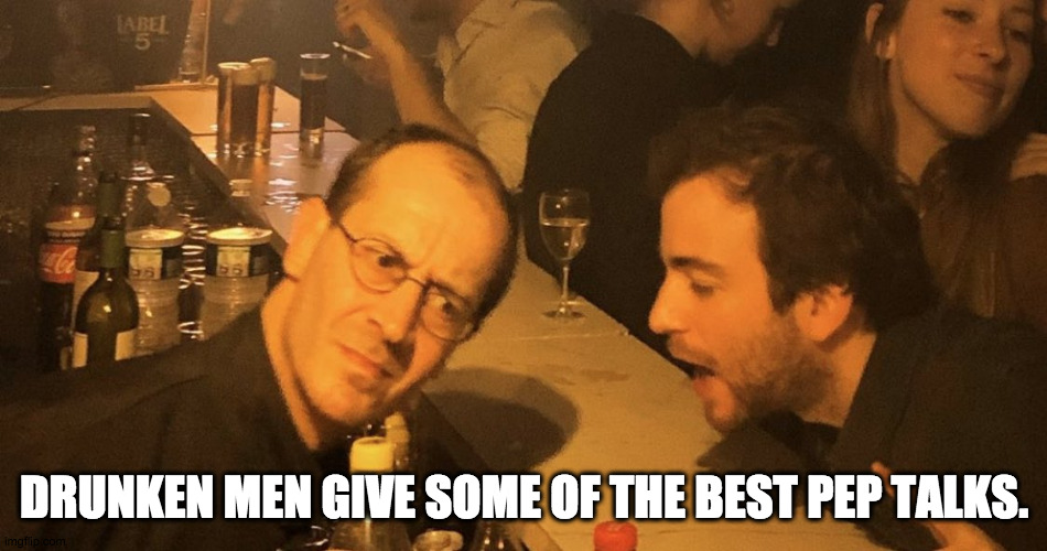 Wisdom from Drunks | DRUNKEN MEN GIVE SOME OF THE BEST PEP TALKS. | image tagged in drunk dude talking to bartender,drinking,life advice,booze | made w/ Imgflip meme maker