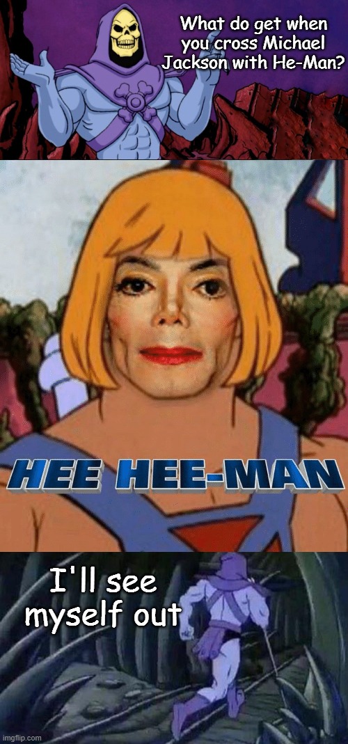 What do get when you cross Michael Jackson with He-Man? I'll see myself out | image tagged in funny | made w/ Imgflip meme maker